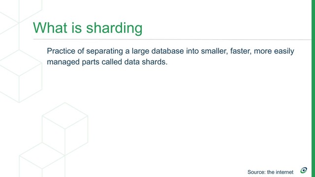 What is sharding
Practice of separating a large database into smaller, faster, more easily
managed parts called data shards.
Source: the internet
