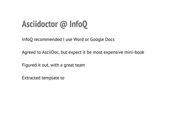 Asciidoctor @ InfoQ
• InfoQ recommended I use Word or Google Docs
• Agreed to AsciiDoc, but expect it be most expensive mini-book
• Figured it out, with a great team
• Extracted template to infoq-mini-book
• Dan Allen and AsciidocFX were a big help
7

