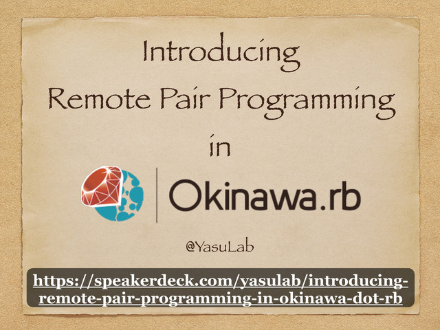 Introducing
Remote Pair Programming
in
@YasuLab
https://speakerdeck.com/yasulab/introducing-
remote-pair-programming-in-okinawa-dot-rb
