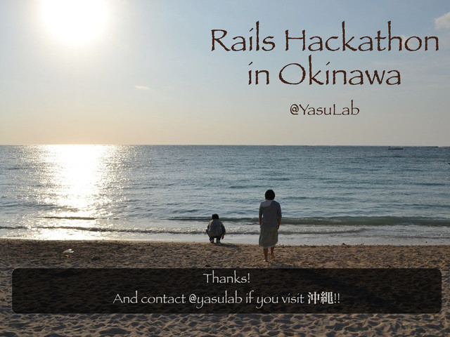 Rails Hackathon
in Okinawa
@YasuLab
Thanks!
And contact @yasulab if you visit ԭೄ!!
