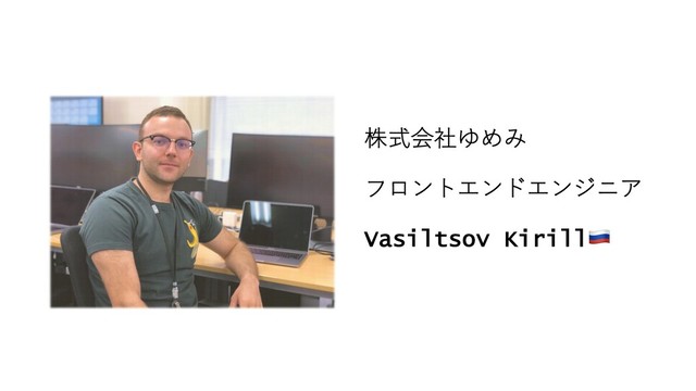 株式会社ゆめみ
フロントエンドエンジニア
Vasiltsov Kirill!
