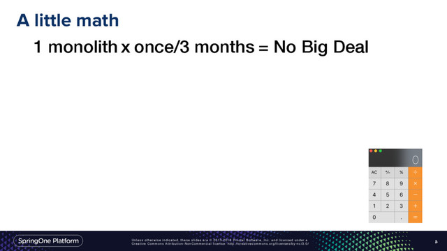 Unless otherwise indicated, these slides are © 2013-2016 Pivotal Software, Inc. and licensed under a
Creative Commons Attribution-NonCommercial license: http://creativecommons.org/licenses/by-nc/3.0/
A little math
4
1 monolith x once/3 months = No Big Deal
