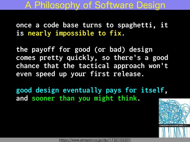 once a code base turns to spaghetti, it
is nearly impossible to fix.
the payoff for good (or bad) design
comes pretty quickly, so there's a good
chance that the tactical approach won't
even speed up your first release.
good design eventually pays for itself,
and sooner than you might think.
IUUQTXXXBNB[PODPKQEQ
"1IJMPTPQIZPG4PGUXBSF%FTJHO
