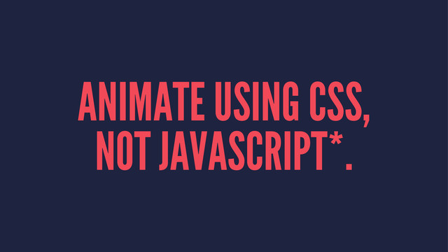 ANIMATE USING CSS,
NOT JAVASCRIPT*.
