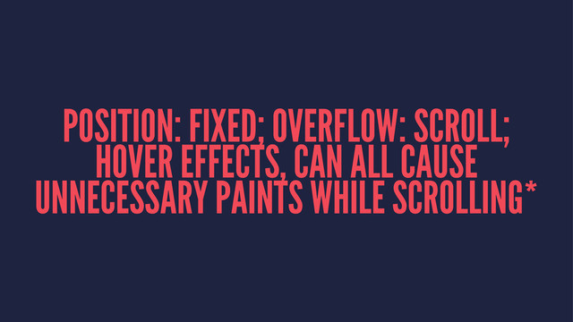 POSITION: FIXED; OVERFLOW: SCROLL;
HOVER EFFECTS, CAN ALL CAUSE
UNNECESSARY PAINTS WHILE SCROLLING*

