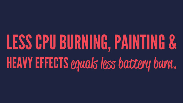 LESS CPU BURNING, PAINTING &
HEAVY EFFECTS equals less battery burn.

