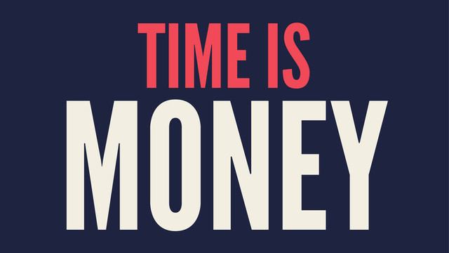 TIME IS
MONEY
