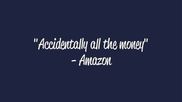 "Accidentally all the money"
- Amazon
