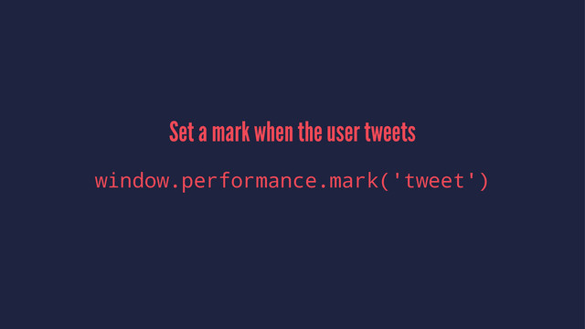 Set a mark when the user tweets
window.performance.mark('tweet')
