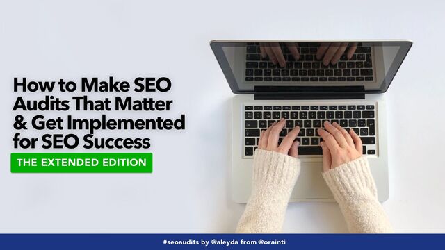 #seoaudits by @aleyda from @orainti
#seoaudits by @aleyda from @orainti
How to Make SEO
Audits That Matter
& Get Implemented
for SEO Success
THE EXTENDED EDITION
