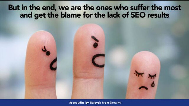 #seoaudits by @aleyda from @orainti
But in the end, we are the ones who suffer the most
and get the blame for the lack of SEO results
#seoaudits by @aleyda from @orainti
