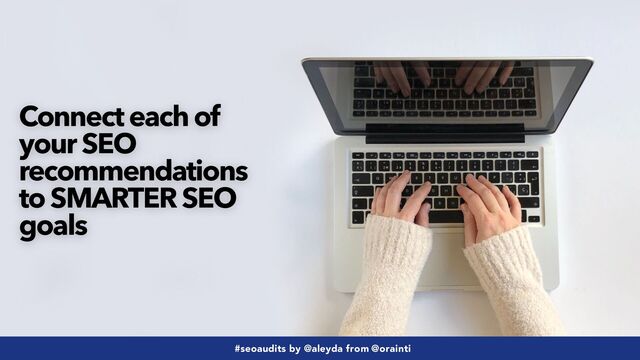 #seoaudits by @aleyda from @orainti
#seoaudits by @aleyda from @orainti
Connect each of
your SEO
recommendations
to SMARTER SEO
goals
