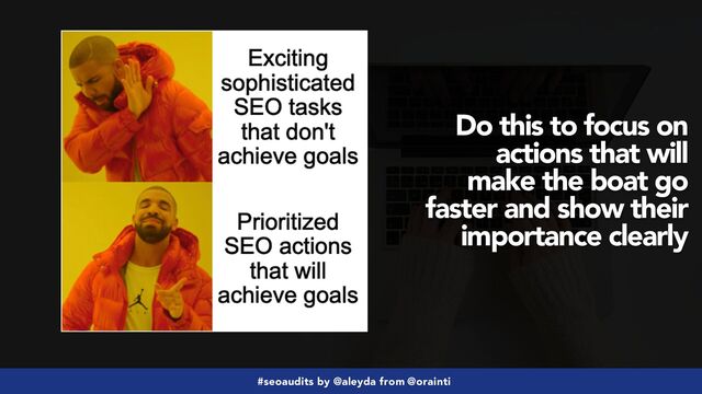 #seoaudits by @aleyda from @orainti
Do this to focus on
actions that will
make the boat go
faster and show their
importance clearly

