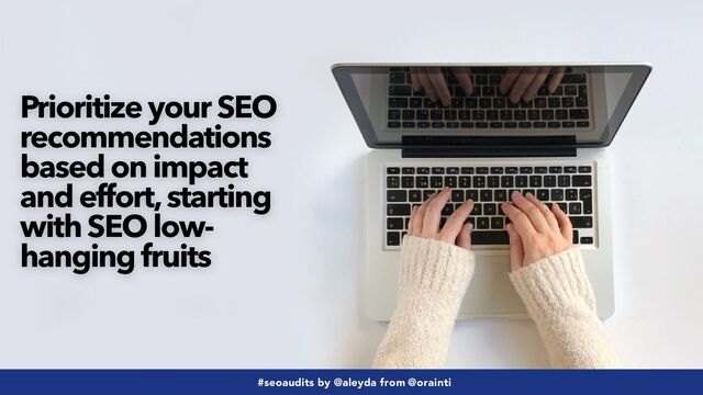 #seoaudits by @aleyda from @orainti
#seoaudits by @aleyda from @orainti
Prioritize your SEO
recommendations
based on impact
and effort, starting
with SEO low-
hanging fruits
