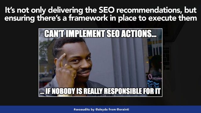 #seoaudits by @aleyda from @orainti
It’s not only delivering the SEO recommendations, but
ensuring there’s a framework in place to execute them
