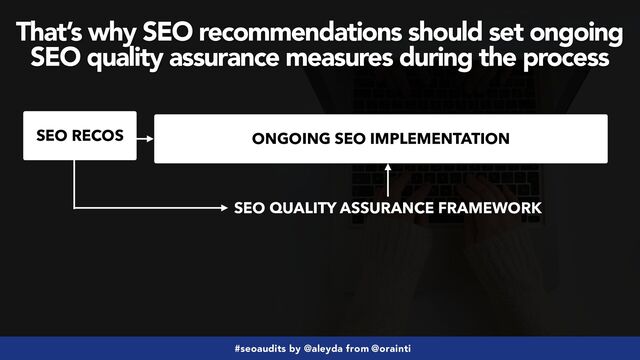 #seoaudits by @aleyda from @orainti
That’s why SEO recommendations should set ongoing
 
SEO quality assurance measures during the process
SEO RECOS ONGOING SEO IMPLEMENTATION
SEO QUALITY ASSURANCE FRAMEWORK
