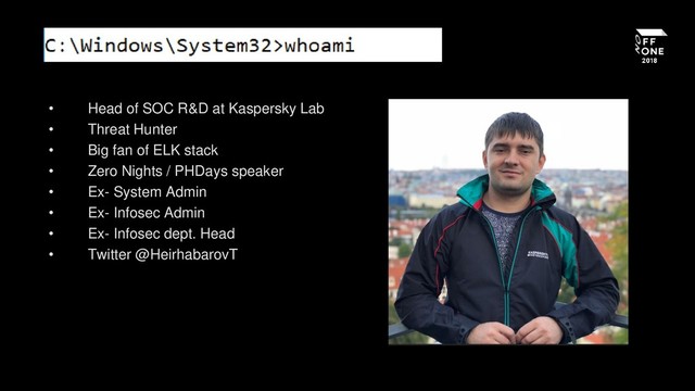 • Head of SOC R&D at Kaspersky Lab
• Threat Hunter
• Big fan of ELK stack
• Zero Nights / PHDays speaker
• Ex- System Admin
• Ex- Infosec Admin
• Ex- Infosec dept. Head
• Twitter @HeirhabarovT
