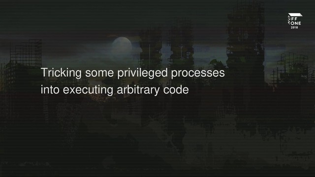 Tricking some privileged processes
into executing arbitrary code
