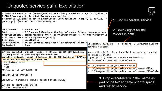 Unquoted service path. Exploitation
1. Find vulnerable service
2. Check rights for the
folders in path
3. Drop executable with the name as
part of the folder name prior to space
and restart service
