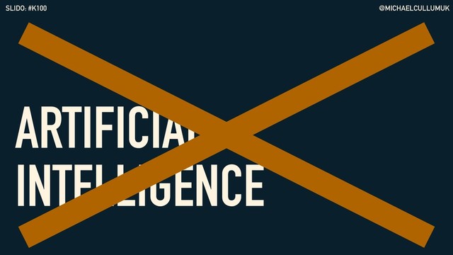 @MICHAELCULLUMUK
SLIDO: #K100
ARTIFICIAL
INTELLIGENCE

