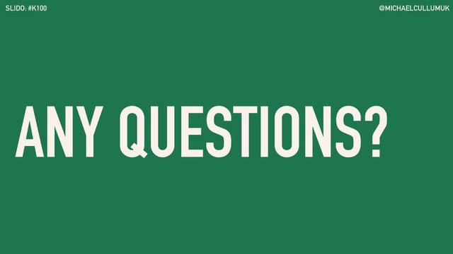 @MICHAELCULLUMUK
SLIDO: #K100
ANY QUESTIONS?
