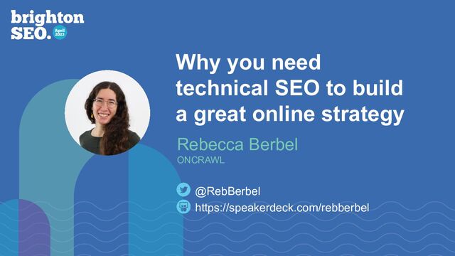 Why you need
technical SEO to build
a great online strategy
https://speakerdeck.com/rebberbel
@RebBerbel
Rebecca Berbel
ONCRAWL
