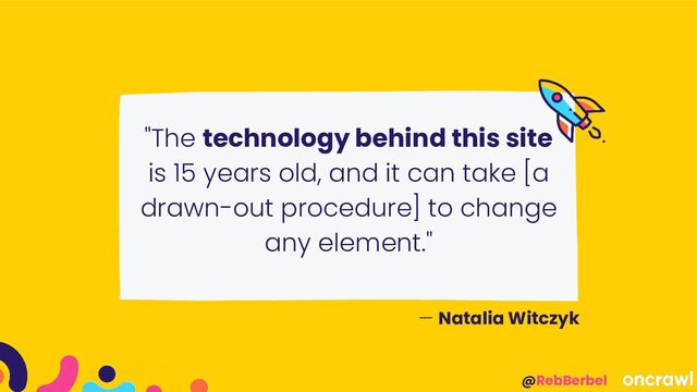 @RebBerbel
"The technology behind this site
is 15 years old, and it can take [a
drawn-out procedure] to change
any element."
— Natalia Witczyk
