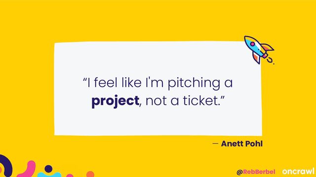 @RebBerbel
“I feel like I'm pitching a
project, not a ticket.”
— Anett Pohl
