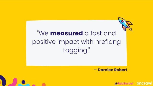 @RebBerbel
"We measured a fast and
positive impact with hreflang
tagging."
— Damien Robert
