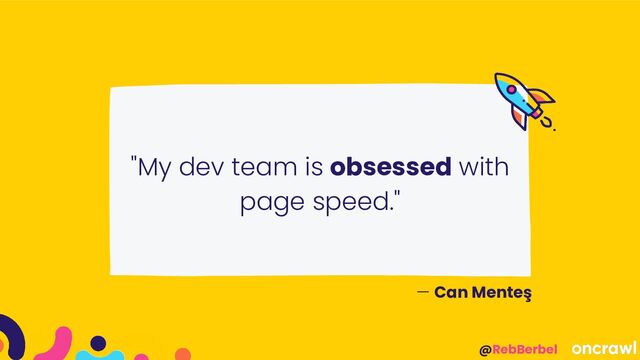 @RebBerbel
"My dev team is obsessed with
page speed."
— Can Menteş
