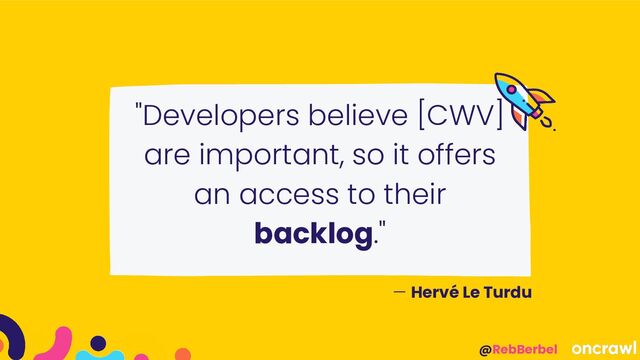 @RebBerbel
"Developers believe [CWV]
are important, so it offers
an access to their
backlog."
— Hervé Le Turdu
