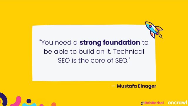 @RebBerbel
"You need a strong foundation to
be able to build on it. Technical
SEO is the core of SEO."
— Mustafa Elnager
