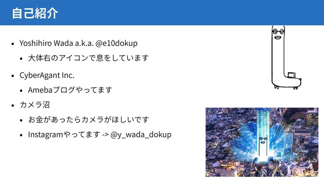 Yoshihiro Wada a.k.a. @e10dokup
CyberAgant Inc.
Ameba
Instagram -> @y_wada_dokup
