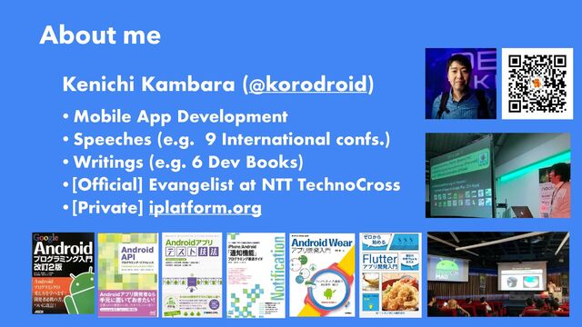 2
About me
Kenichi Kambara (@korodroid)
•Mobile App Development


•Speeches (e.g. 9 International confs.)


•Writings (e.g. 6 Dev Books)


•[Of
fi
cial] Evangelist at NTT TechnoCross


•[Private] iplatform.org
