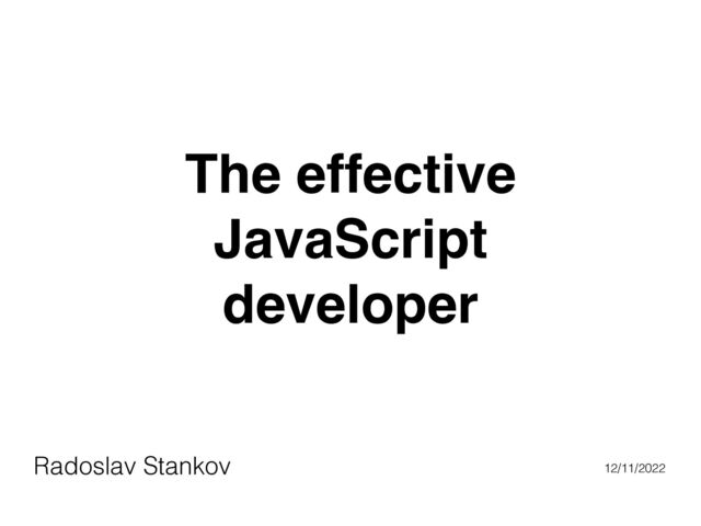 The effective
JavaScript
developer
Radoslav Stankov 12/11/2022

