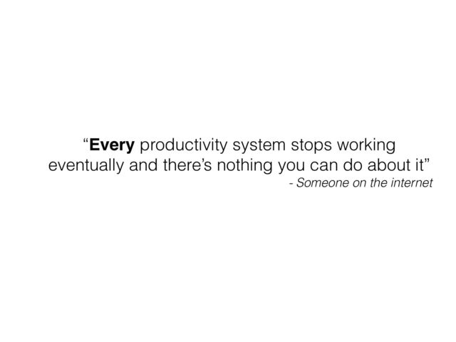“Every productivity system stops working
eventually and there’s nothing you can do about it”
- Someone on the internet
