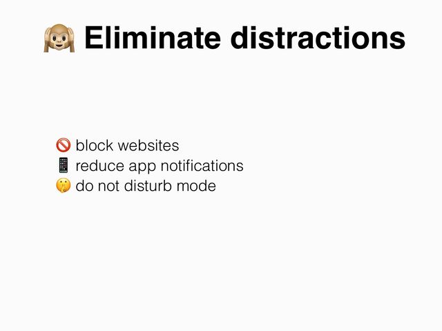 & Eliminate distractions
' block websites
( reduce app notiﬁcations
) do not disturb mode
