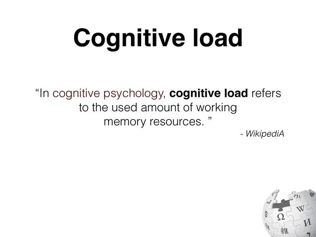 “In cognitive psychology, cognitive load refers
to the used amount of working
memory resources. ”
- WikipediA
Cognitive load
