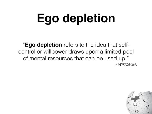 “Ego depletion refers to the idea that self-
control or willpower draws upon a limited pool
of mental resources that can be used up.”
- WikipediA
Ego depletion
