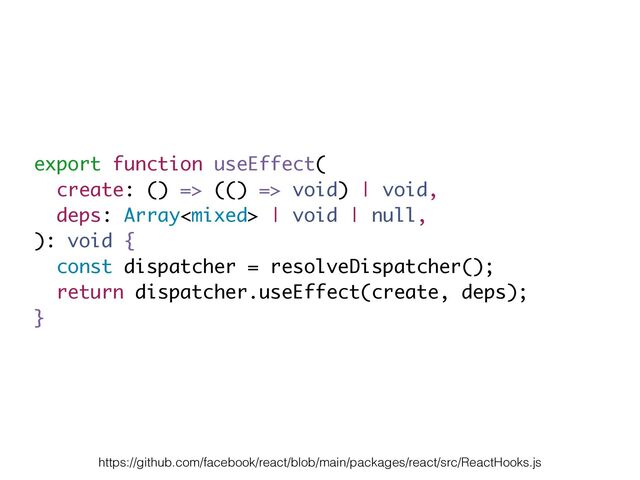 export function useEffect(
create: () => (() => void) | void,
deps: Array | void | null,
): void {
const dispatcher = resolveDispatcher();
return dispatcher.useEffect(create, deps);
}
https://github.com/facebook/react/blob/main/packages/react/src/ReactHooks.js

