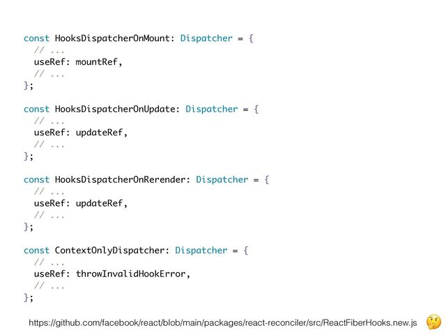 https://github.com/facebook/react/blob/main/packages/react-reconciler/src/ReactFiberHooks.new.js
"
const HooksDispatcherOnMount: Dispatcher = {
// ...
useRef: mountRef,
// ...
};
const HooksDispatcherOnUpdate: Dispatcher = {
// ...
useRef: updateRef,
// ...
};
const HooksDispatcherOnRerender: Dispatcher = {
// ...
useRef: updateRef,
// ...
};
const ContextOnlyDispatcher: Dispatcher = {
// ...
useRef: throwInvalidHookError,
// ...
};
