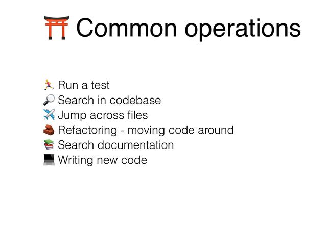 3 Run a test
0 Search in codebase
✈ Jump across ﬁles
5 Refactoring - moving code around
6 Search documentation
7 Writing new code
⛩ Common operations
