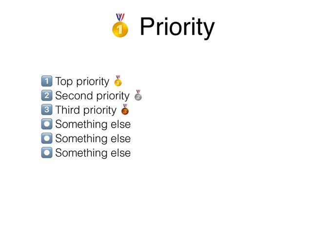 E Top priority F
G Second priority H
I Third priority J
⏺ Something else
⏺ Something else
⏺ Something else
F Priority

