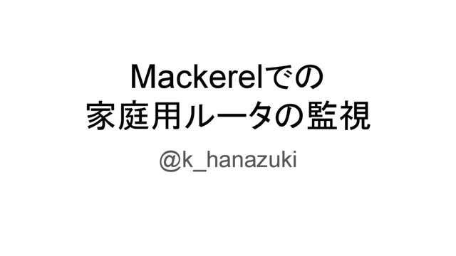 Mackerelでの
家庭用ルータの監視
@k_hanazuki
