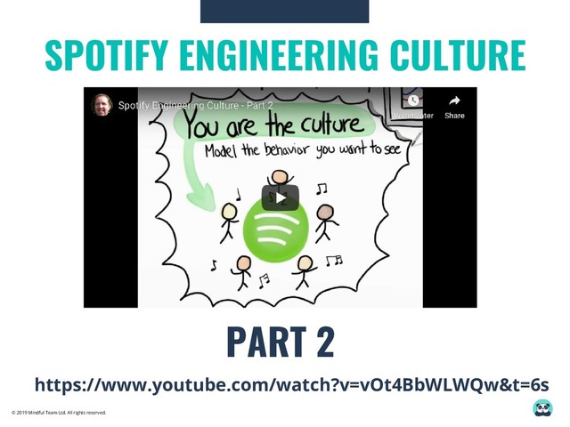 © 2019 Mindful Team Ltd. All rights reserved.
SPOTIFY ENGINEERING CULTURE
PART 2
https://www.youtube.com/watch?v=vOt4BbWLWQw&t=6s
