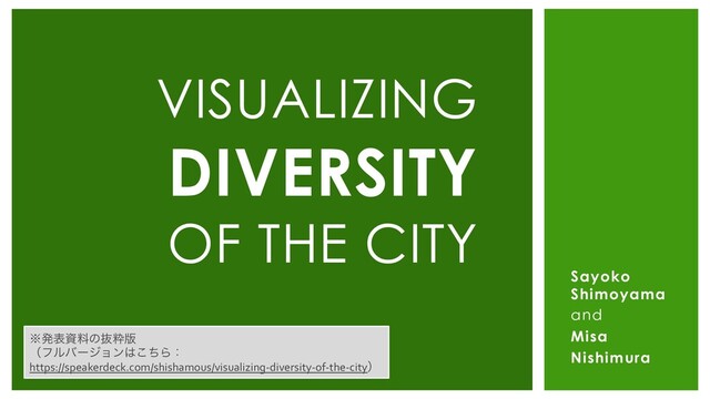 Sayoko
Shimoyama
and
Misa
Nishimura
VISUALIZING
DIVERSITY
OF THE CITY
˞ൃදࢿྉͷൈਮ൛
ʢϑϧόʔδϣϯ͸ͪ͜Βɿ
https://speakerdeck.com/shishamous/visualizing-diversity-of-the-cityʣ
