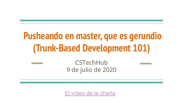 Pusheando en master, que es gerundio
(Trunk-Based Development 101)
CSTechHub
9 de julio de 2020
El vídeo de la charla

