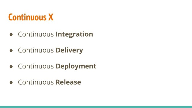 Continuous X
● Continuous Integration
● Continuous Delivery
● Continuous Deployment
● Continuous Release
