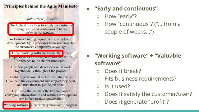 ● “Early and continuous”
○ How “early”?
○ How “continuous”? (“... from a
couple of weeks…”)
● “Working software” + “Valuable
software”
○ Does it break?
○ Fits business requirements?
○ Is it used?
○ Does it satisfy the customer/user?
○ Does it generate “proﬁt”?
