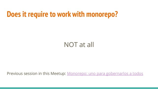 Does it require to work with monorepo?
NOT at all
Previous session in this Meetup: Monorepo: uno para gobernarlos a todos
